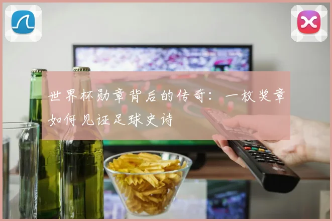 世界杯勋章背后的传奇:一枚奖章如何见证足球史诗