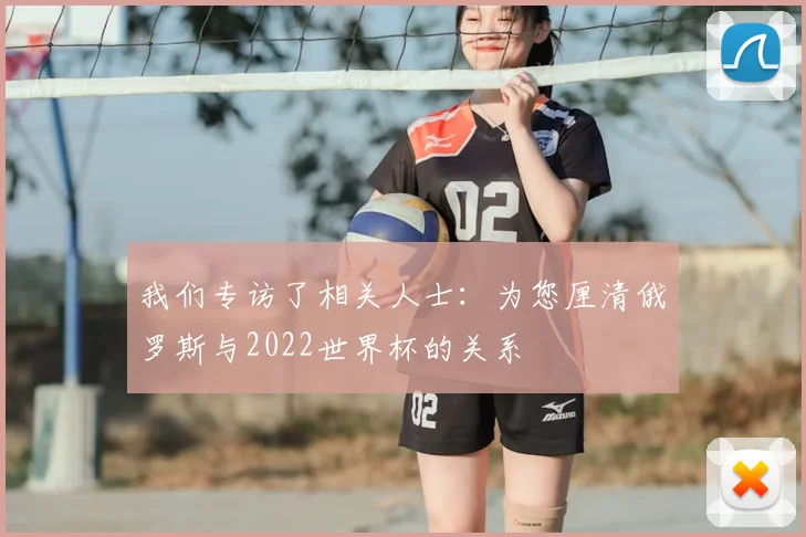 我们专访了相关人士:为您厘清俄罗斯与2022世界杯的关系