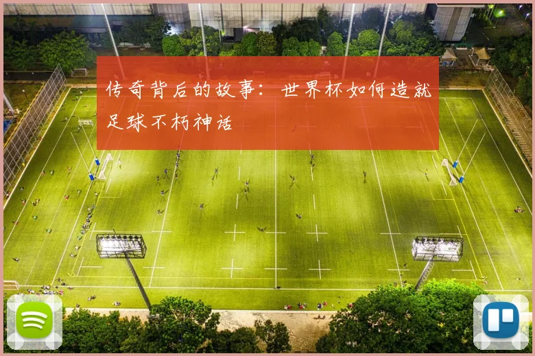 传奇背后的故事：世界杯如何造就足球不朽神话