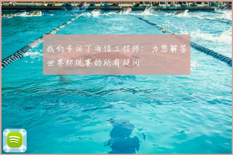 我们专访了海信工程师:为您解答世界杯观赛的所有疑问