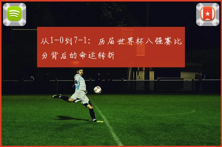 从1-0到7-1:历届世界杯八强赛比分背后的命运转折