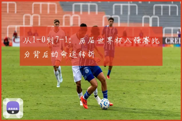 从1-0到7-1:历届世界杯八强赛比分背后的命运转折