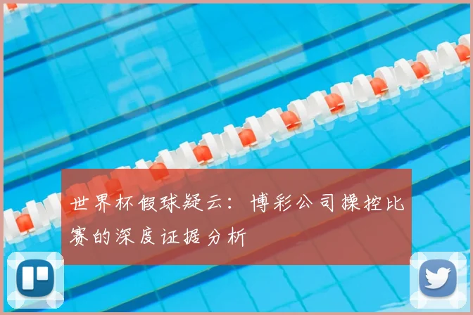 世界杯假球疑云:博彩公司操控比赛的深度证据分析