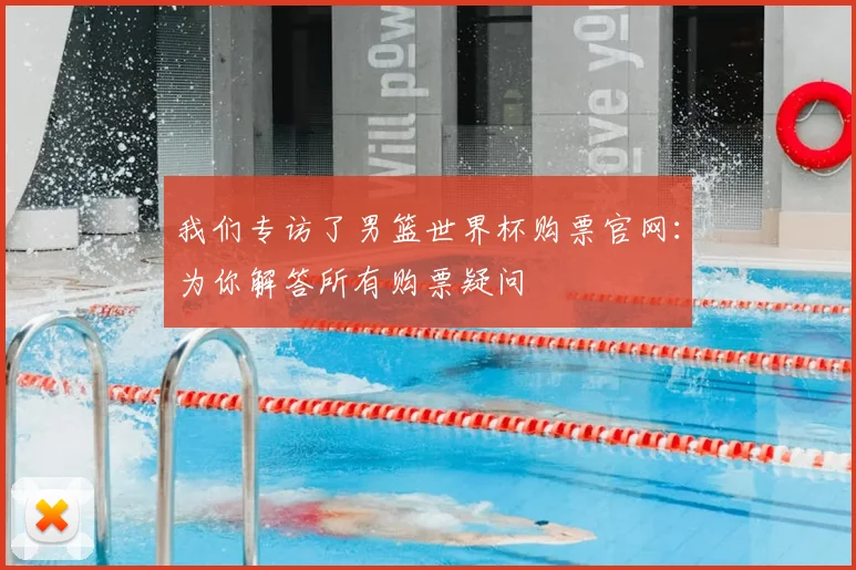 我们专访了男篮世界杯购票官网：为你解答所有购票疑问