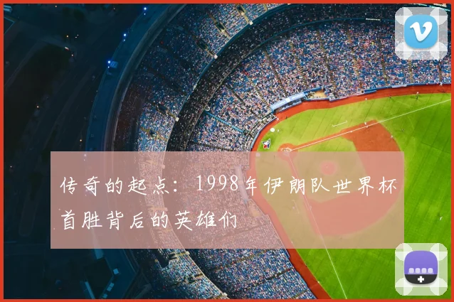 传奇的起点：1998年伊朗队世界杯首胜背后的英雄们