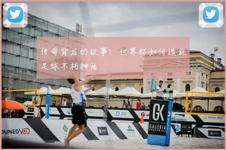 传奇背后的故事：世界杯如何造就足球不朽神话
