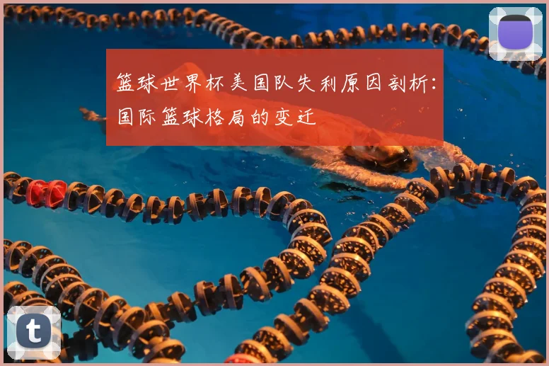 篮球世界杯美国队失利原因剖析：国际篮球格局的变迁