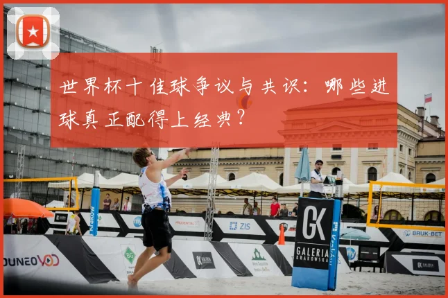 世界杯十佳球争议与共识:哪些进球真正配得上经典?