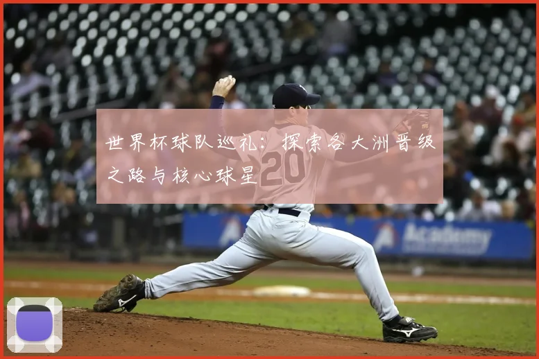 世界杯球队巡礼：探索各大洲晋级之路与核心球星