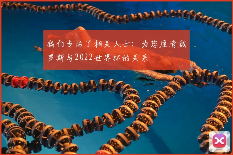 我们专访了相关人士:为您厘清俄罗斯与2022世界杯的关系
