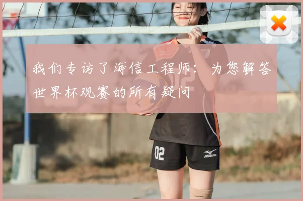 我们专访了海信工程师：为您解答世界杯观赛的所有疑问