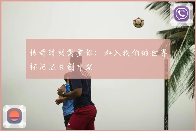 传奇时刻需要你：加入我们的世界杯记忆共创计划