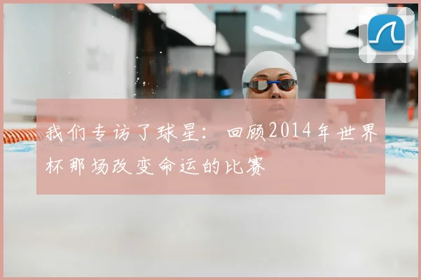 我们专访了球星：回顾2014年世界杯那场改变命运的比赛