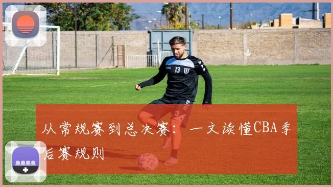 从常规赛到总决赛：一文读懂CBA季后赛规则