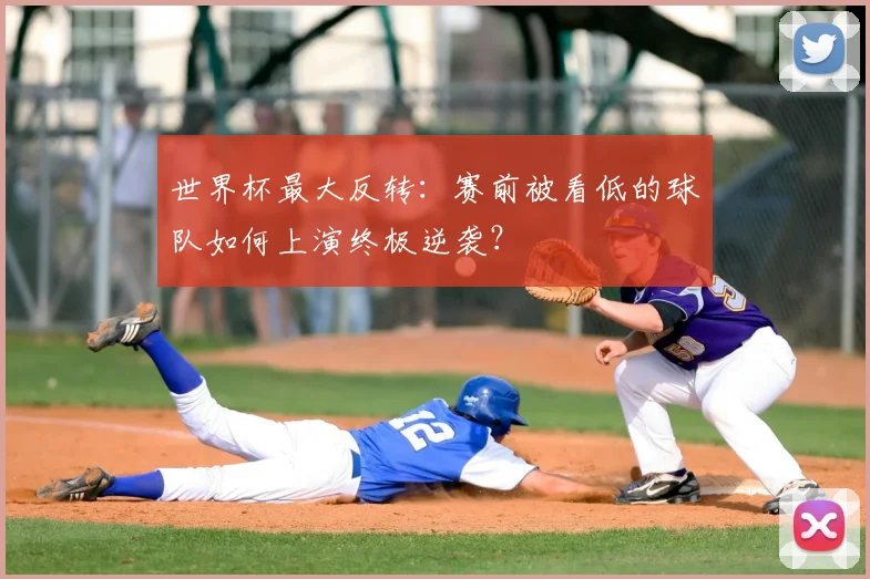 世界杯最大反转：赛前被看低的球队如何上演终极逆袭？