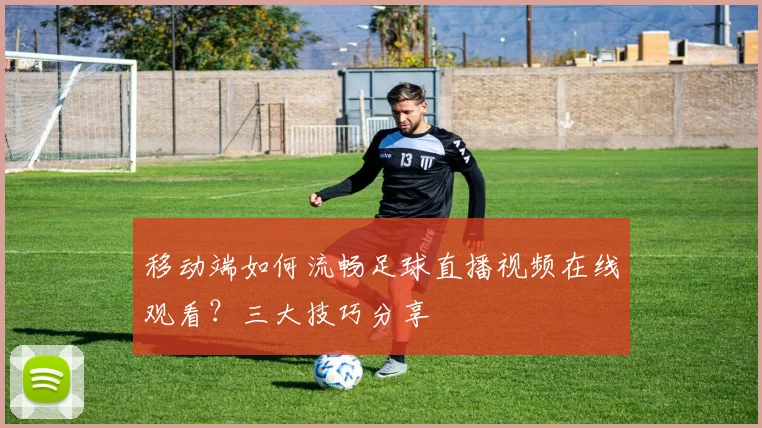 移动端如何流畅足球直播视频在线观看？三大技巧分享