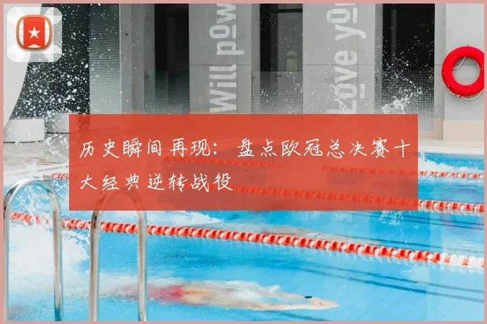 历史瞬间再现：盘点欧冠总决赛十大经典逆转战役