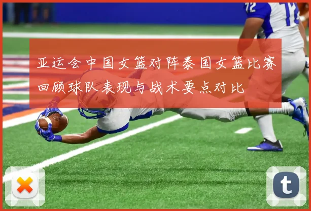 亚运会中国女篮对阵泰国女篮比赛回顾球队表现与战术要点对比