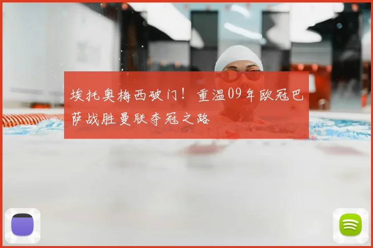 埃托奥梅西破门！重温09年欧冠巴萨战胜曼联夺冠之路