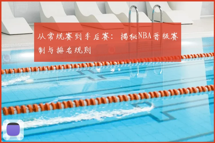 从常规赛到季后赛：揭秘NBA晋级赛制与排名规则