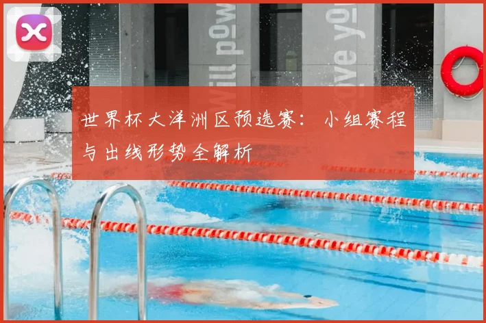 世界杯大洋洲区预选赛：小组赛程与出线形势全解析