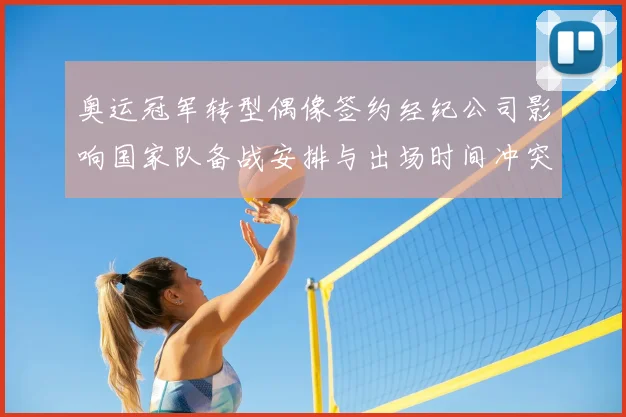 奥运冠军转型偶像签约经纪公司影响国家队备战安排与出场时间冲突